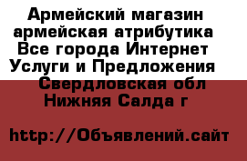 Армейский магазин ,армейская атрибутика - Все города Интернет » Услуги и Предложения   . Свердловская обл.,Нижняя Салда г.